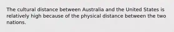 The cultural distance between Australia and the United States is relatively high because of the physical distance between the two nations.