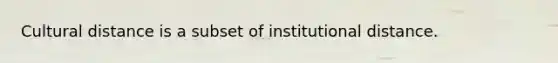 Cultural distance is a subset of institutional distance.