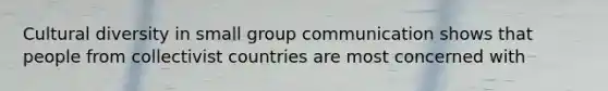 Cultural diversity in small group communication shows that people from collectivist countries are most concerned with