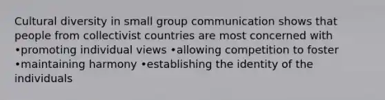 <a href='https://www.questionai.com/knowledge/kfxWvRcQOm-cultural-diversity' class='anchor-knowledge'>cultural diversity</a> in small group communication shows that people from collectivist countries are most concerned with •promoting individual views •allowing competition to foster •maintaining harmony •establishing the identity of the individuals