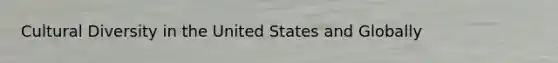 <a href='https://www.questionai.com/knowledge/kfxWvRcQOm-cultural-diversity' class='anchor-knowledge'>cultural diversity</a> in the United States and Globally