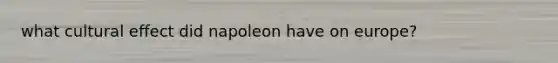 what cultural effect did napoleon have on europe?