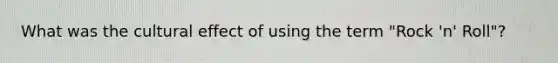 What was the cultural effect of using the term "Rock 'n' Roll"?