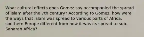 What cultural effects does Gomez say accompanied the spread of Islam after the 7th century? According to Gomez, how were the ways that Islam was spread to various parts of Africa, southern Europe different from how it was its spread to sub-Saharan Africa?