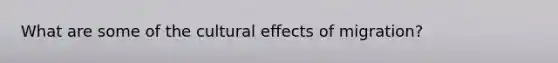 What are some of the cultural effects of migration?