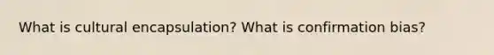 What is cultural encapsulation? What is confirmation bias?