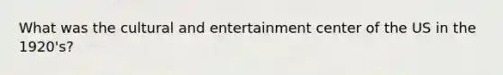 What was the cultural and entertainment center of the US in the 1920's?