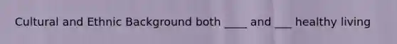 Cultural and Ethnic Background both ____ and ___ healthy living