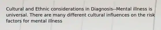 Cultural and Ethnic considerations in Diagnosis--Mental illness is universal. There are many different cultural influences on the risk factors for mental illness