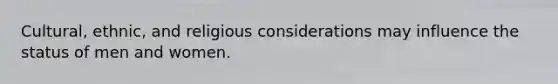 Cultural, ethnic, and religious considerations may influence the status of men and women.
