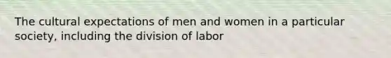 The cultural expectations of men and women in a particular society, including the division of labor