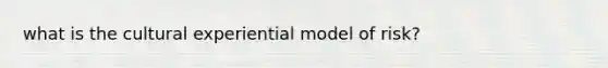 what is the cultural experiential model of risk?