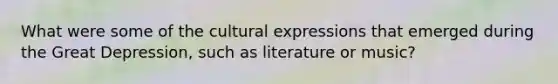 What were some of the cultural expressions that emerged during the Great Depression, such as literature or music?