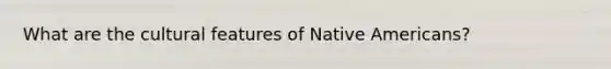 What are the cultural features of Native Americans?