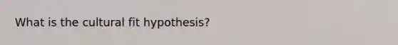 What is the cultural fit hypothesis?