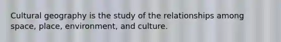 Cultural geography is the study of the relationships among space, place, environment, and culture.