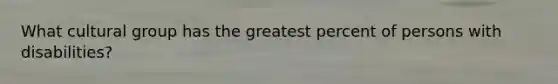 What cultural group has the greatest percent of persons with disabilities?