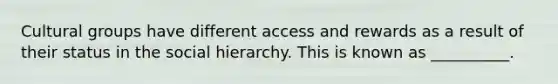 Cultural groups have different access and rewards as a result of their status in the social hierarchy. This is known as __________.