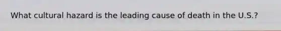 What cultural hazard is the leading cause of death in the U.S.?