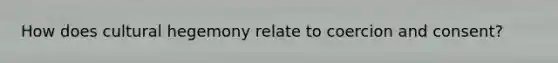 How does cultural hegemony relate to coercion and consent?