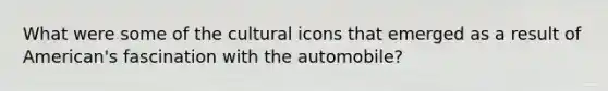 What were some of the cultural icons that emerged as a result of American's fascination with the automobile?