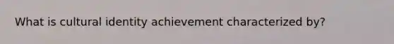 What is cultural identity achievement characterized by?