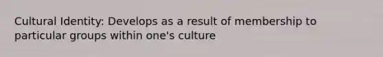 Cultural Identity: Develops as a result of membership to particular groups within one's culture