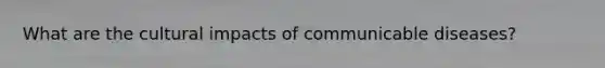 What are the cultural impacts of communicable diseases?