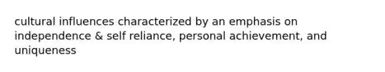 cultural influences characterized by an emphasis on independence & self reliance, personal achievement, and uniqueness