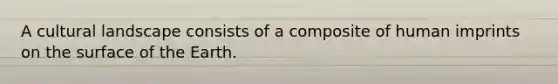 A cultural landscape consists of a composite of human imprints on the surface of the Earth.