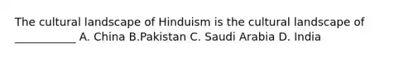 The cultural landscape of Hinduism is the cultural landscape of ___________ A. China B.Pakistan C. Saudi Arabia D. India