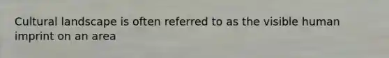 Cultural landscape is often referred to as the visible human imprint on an area