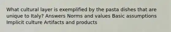 What cultural layer is exemplified by the pasta dishes that are unique to Italy? Answers Norms and values Basic assumptions Implicit culture Artifacts and products