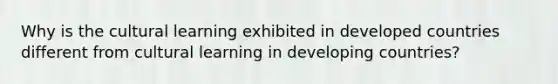 Why is the cultural learning exhibited in developed countries different from cultural learning in developing countries?