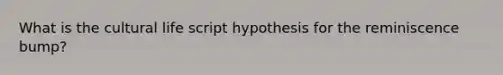 What is the cultural life script hypothesis for the reminiscence bump?