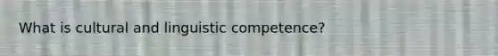 What is cultural and linguistic competence?