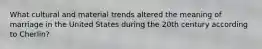 What cultural and material trends altered the meaning of marriage in the United States during the 20th century according to Cherlin?