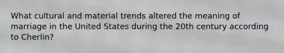 What cultural and material trends altered the meaning of marriage in the United States during the 20th century according to Cherlin?