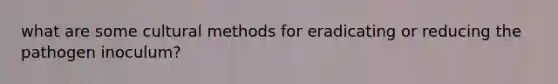 what are some cultural methods for eradicating or reducing the pathogen inoculum?