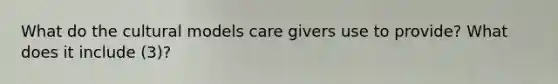 What do the cultural models care givers use to provide? What does it include (3)?