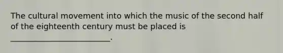 The cultural movement into which the music of the second half of the eighteenth century must be placed is _________________________.