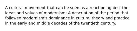 A cultural movement that can be seen as a reaction against the ideas and values of modernism; A description of the period that followed modernism's dominance in cultural theory and practice in the early and middle decades of the twentieth century.