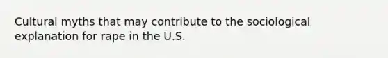 Cultural myths that may contribute to the sociological explanation for rape in the U.S.