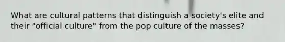 What are cultural patterns that distinguish a society's elite and their "official culture" from the pop culture of the masses?