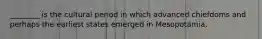 ________ is the cultural period in which advanced chiefdoms and perhaps the earliest states emerged in Mesopotamia.