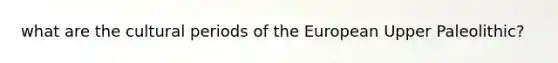 what are the cultural periods of the European Upper Paleolithic?