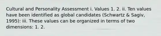 Cultural and Personality Assessment i. Values 1. 2. ii. Ten values have been identified as global candidates (Schwartz & Sagiv, 1995): iii. These values can be organized in terms of two dimensions: 1. 2.