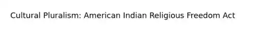 Cultural Pluralism: American Indian Religious Freedom Act