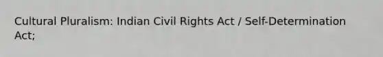 Cultural Pluralism: Indian Civil Rights Act / Self-Determination Act;