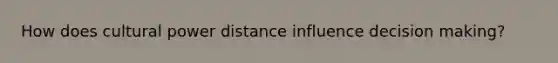 How does cultural power distance influence decision making?